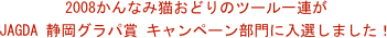 2008かんなみ猫おどりのツール一連が
JAGDA 静岡グラパ賞 キャンペーン部門に入選しました！